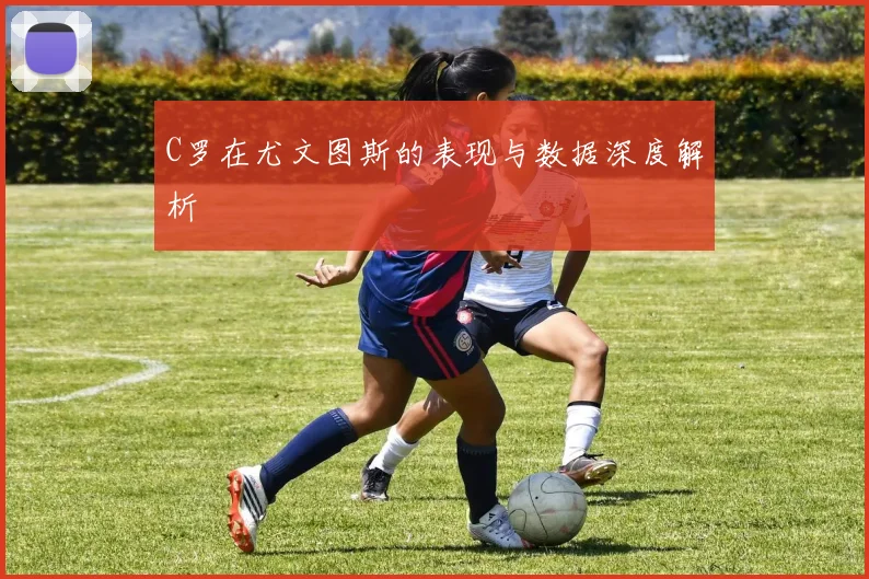 C罗在尤文图斯的表现与数据深度解析