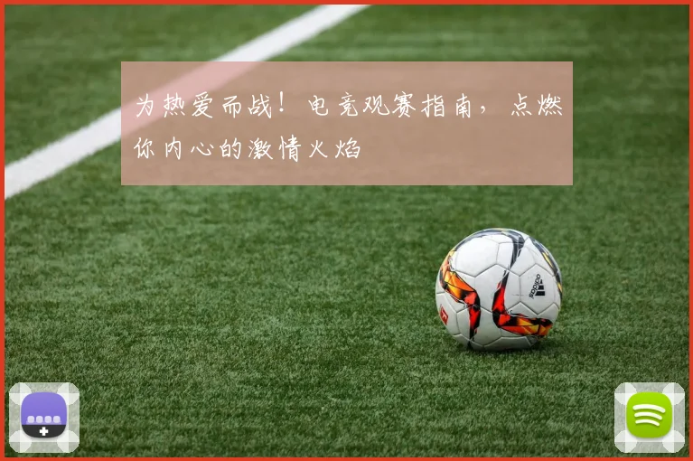 为热爱而战!电竞观赛指南,点燃你内心的激情火焰
