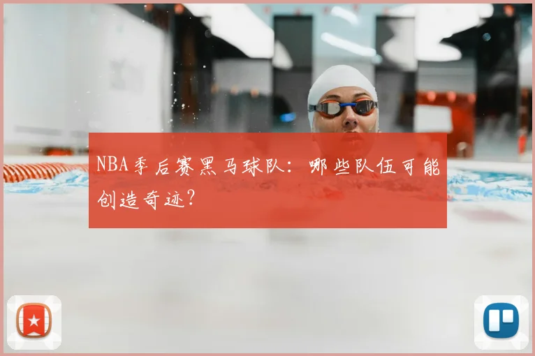 NBA季后赛黑马球队:哪些队伍可能创造奇迹?