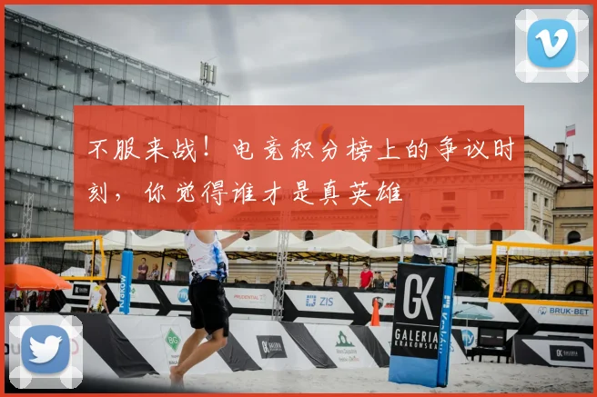 不服来战!电竞积分榜上的争议时刻,你觉得谁才是真英雄