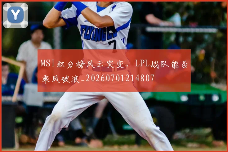 MSI积分榜风云突变，LPL战队能否乘风破浪_20260701214807
