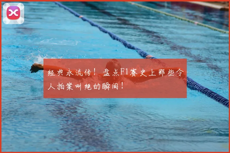 经典永流传!盘点F1赛史上那些令人拍案叫绝的瞬间!