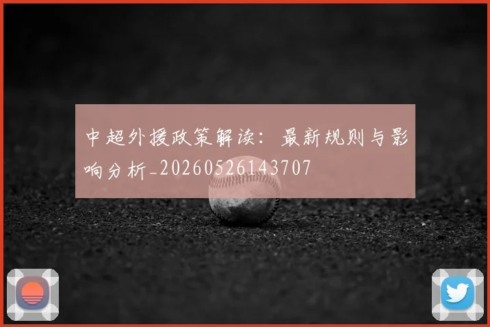 中超外援政策解读：最新规则与影响分析_20260526143707