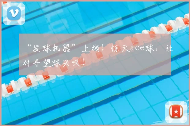 “发球机器”上线！惊天ace球，让对手望球兴叹！