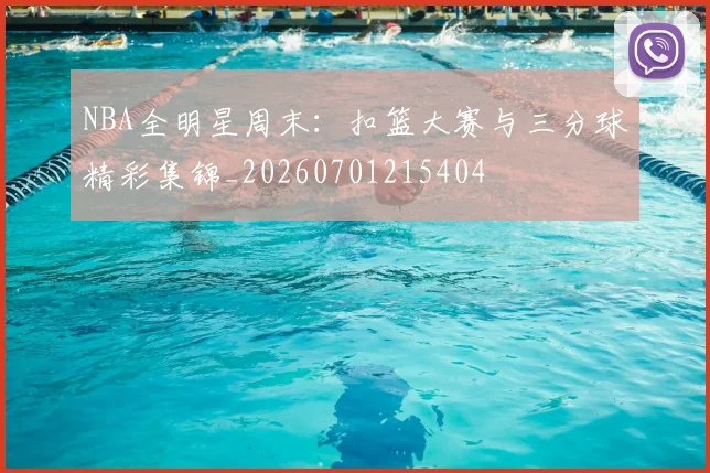 NBA全明星周末：扣篮大赛与三分球精彩集锦_20260701215404