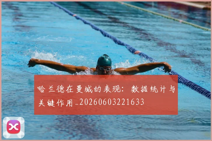 哈兰德在曼城的表现：数据统计与关键作用_20260603221633