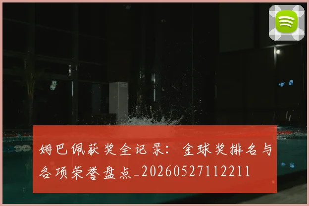 姆巴佩获奖全记录:金球奖排名与各项荣誉盘点_20260527112211