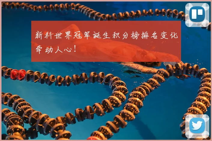 新科世界冠军诞生积分榜排名变化牵动人心!
