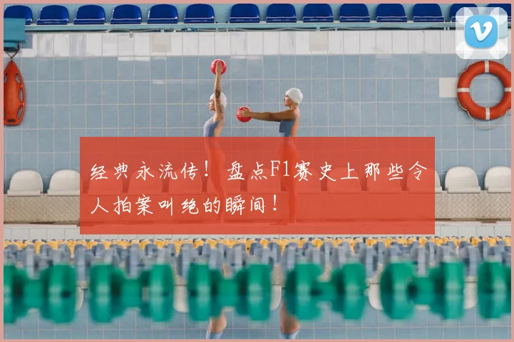 经典永流传！盘点F1赛史上那些令人拍案叫绝的瞬间！