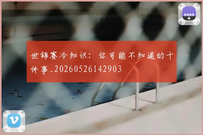 世锦赛冷知识:你可能不知道的十件事_20260526142903