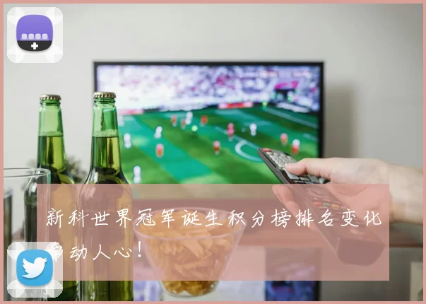新科世界冠军诞生积分榜排名变化牵动人心！