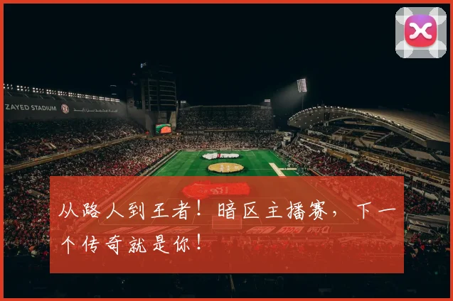 从路人到王者!暗区主播赛,下一个传奇就是你!