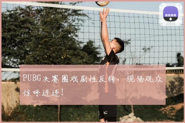 PUBG决赛圈戏剧性反转,现场观众惊呼连连!
