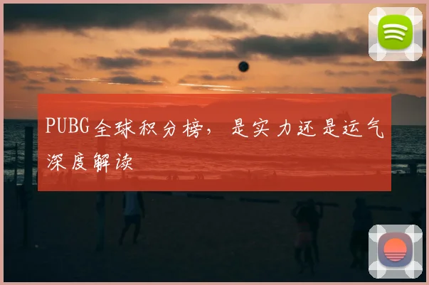 PUBG全球积分榜,是实力还是运气深度解读