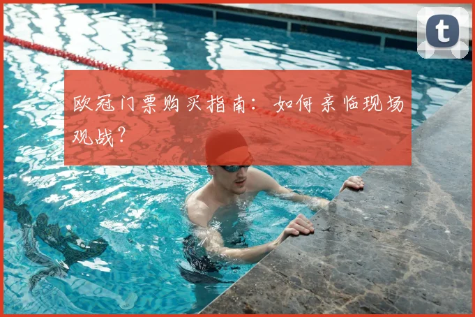 欧冠门票购买指南：如何亲临现场观战？