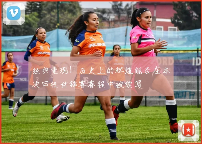 经典重现!历史上的辉煌能否在本次田径世锦赛赛程中被续写