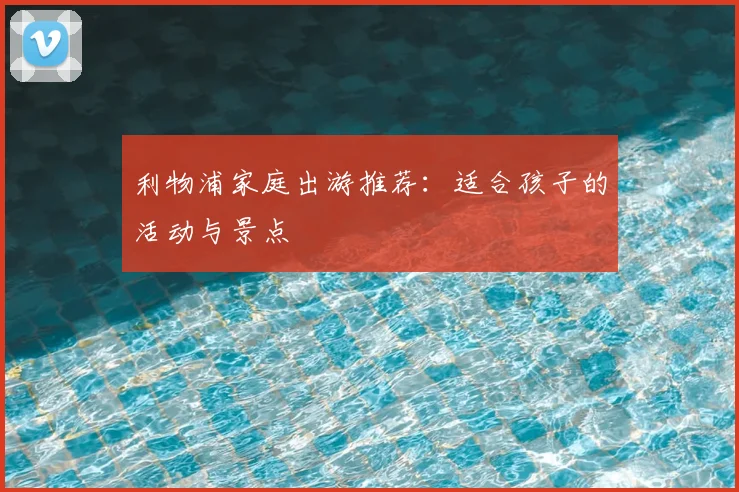 利物浦家庭出游推荐:适合孩子的活动与景点