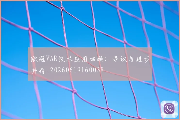 欧冠VAR技术应用回顾:争议与进步并存_20260619160038