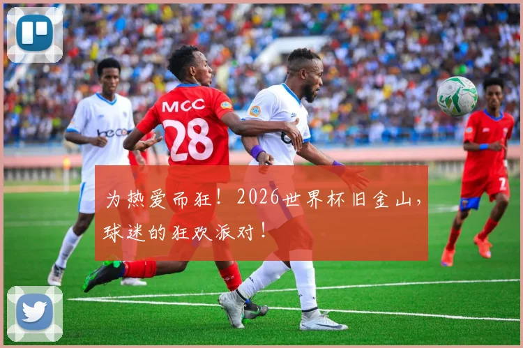 为热爱而狂！2026世界杯旧金山，球迷的狂欢派对！