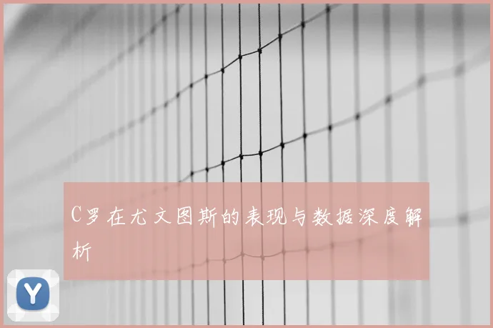 C罗在尤文图斯的表现与数据深度解析