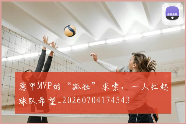 意甲MVP的“孤独”求索,一人扛起球队希望_20260704174543