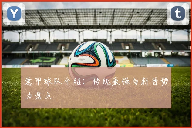 意甲球队介绍：传统豪强与新晋势力盘点
