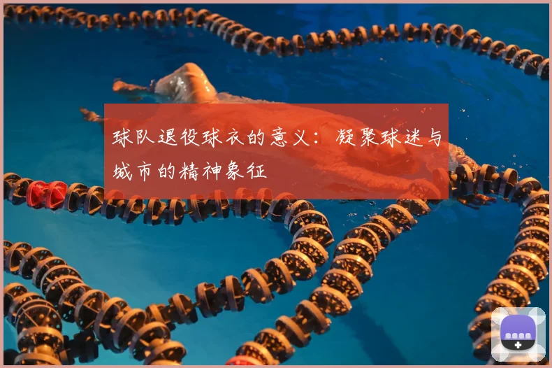 球队退役球衣的意义:凝聚球迷与城市的精神象征