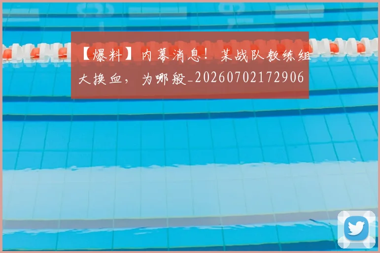 【爆料】内幕消息!某战队教练组大换血,为哪般_20260702172906