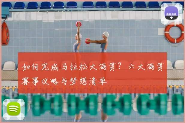 如何完成马拉松大满贯？六大满贯赛事攻略与梦想清单