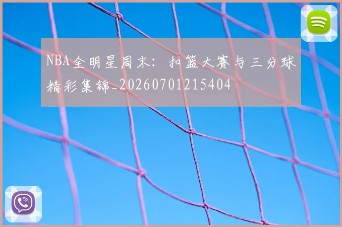 NBA全明星周末:扣篮大赛与三分球精彩集锦_20260701215404