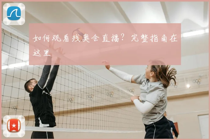 如何观看残奥会直播?完整指南在这里