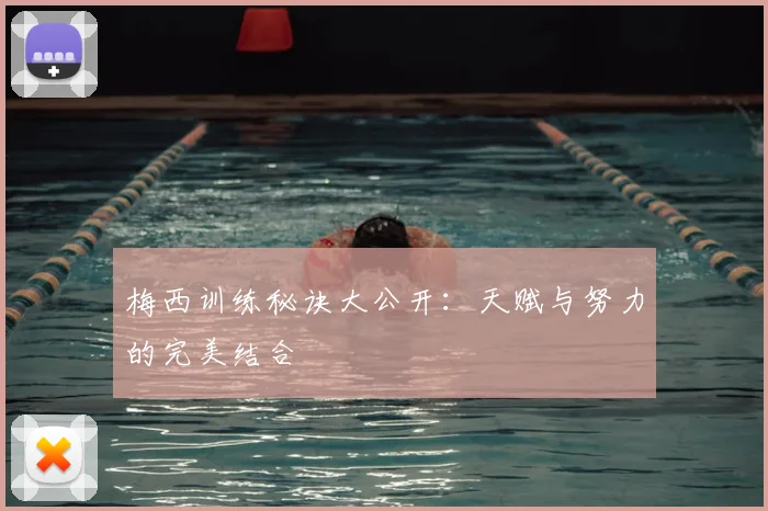 梅西训练秘诀大公开：天赋与努力的完美结合