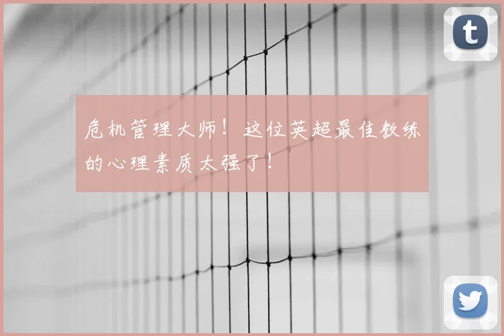 危机管理大师!这位英超最佳教练的心理素质太强了!