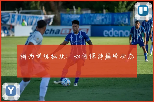 梅西训练秘诀:如何保持巅峰状态