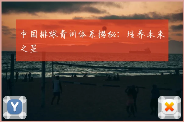 中国排球青训体系揭秘:培养未来之星