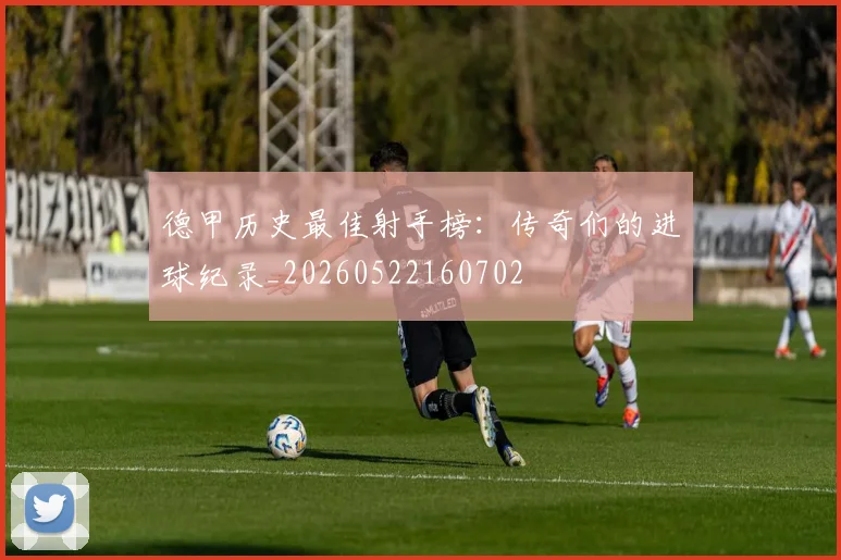 德甲历史最佳射手榜：传奇们的进球纪录_20260522160702