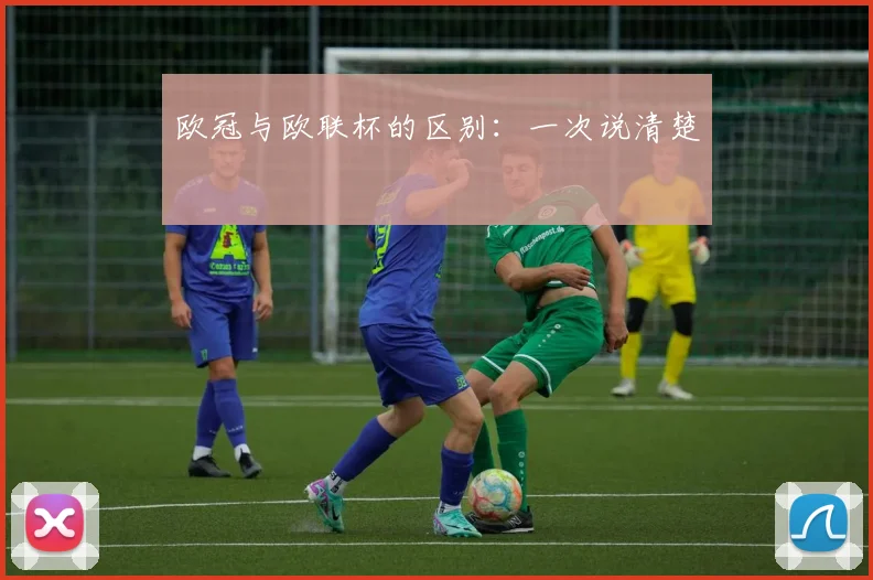 欧冠与欧联杯的区别：一次说清楚