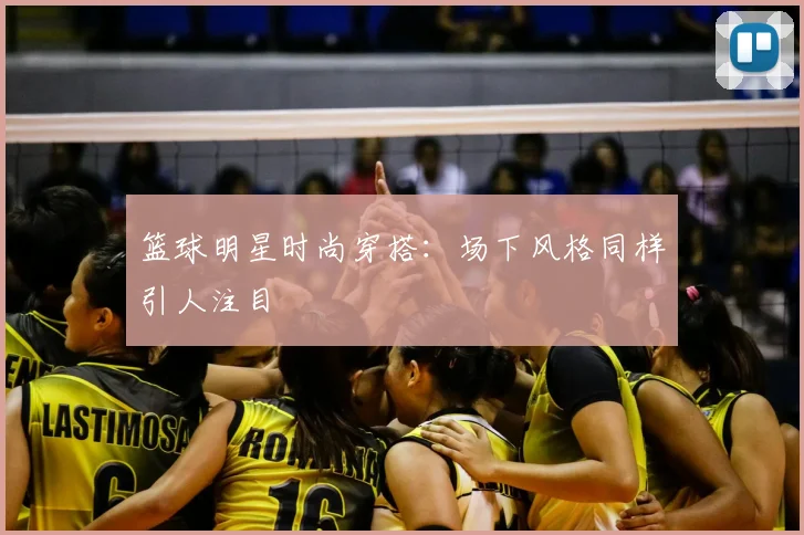 篮球明星时尚穿搭:场下风格同样引人注目