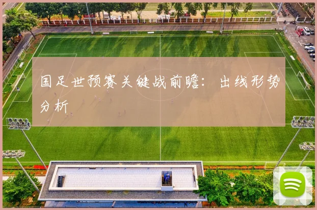 国足世预赛关键战前瞻：出线形势分析