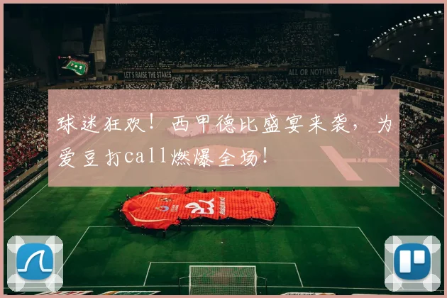 球迷狂欢!西甲德比盛宴来袭,为爱豆打call燃爆全场!