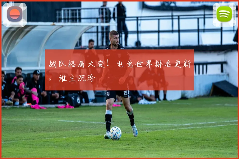 战队格局大变!电竞世界排名更新,谁主沉浮