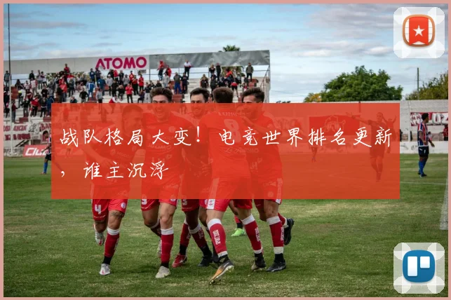 战队格局大变！电竞世界排名更新，谁主沉浮