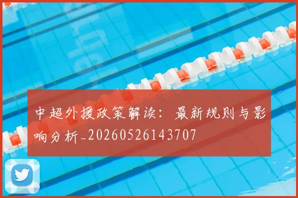 中超外援政策解读:最新规则与影响分析_20260526143707